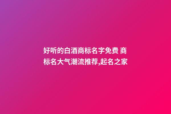 好听的白酒商标名字免费 商标名大气潮流推荐,起名之家-第1张-商标起名-玄机派